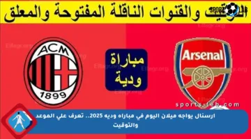 أرسنال يواجه ميلان اليوم في مباراة ودية 2025.. تعرف على الموعد والتوقيت